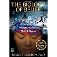 The Biology of Belief: Unleashing the Power of Consciousness, Matter, & Miracles