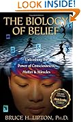 The Biology of Belief: Unleashing the Power of Consciousness, Matter, & Miracles