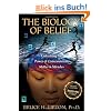 The Biology of Belief: Unleashing the Power of Consciousness, Matter & Miracles