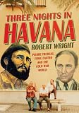 Three Nights in Havana: Pierre Trudeau, Fidel Castro and the Cold War World