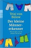 Der kleine M�nnererkenner: Was sie sagen, was sie meinen, was sie tun - Trixi von B�low