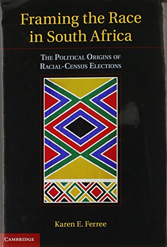 Framing the Race in South Africa: The Political Origins of Racial Census Elections (Cambridge Studies in Comparative Politics)