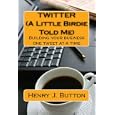 Twitter (a Little Birdie Told Me): Building Your Business One Tweet At A Time