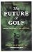 The Future of Golf: How Golf Lost Its Way and How to Get It Back