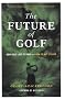 The Future Of Golf: How Golf Lost Its Way And How To Get It Back