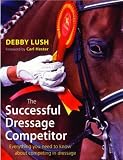 The Successful Dressage Competitor: Everything You Need to Know About Competing in Dressage