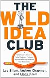 The Wild Idea Club: A Collaborative System to Solve Workplace Problems, Improve Efficiency, and Boost Your Bottom Line