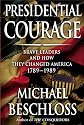 Presidential Courage: Brave Leaders and How They Changed America 1789-1989
