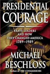 Presidential Courage: Brave Leaders and How They Changed America 1789-1989 by Michael R. Beschloss