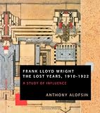 Frank Lloyd Wright: The Lost Years, 1910-1922: A Study Of Influence