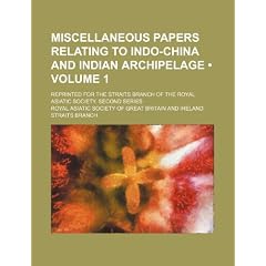 Miscellaneous Papers Relating to Indo-China and Indian Archipelage (Volume 1); Reprinted for the Straits Branch of the Royal Asiatic Society. Second S