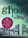 A Ghost a Day: 365 True Tales of the Spectral, Supernatural, and...Just Plain Scary!: 365 True Tales of the Spectral, Supernatural, and. . . Just Plain Scary!