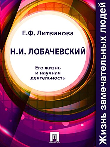 Н. И. Лобачевский. Его жизнь и научная деятельность (Russian Edition)