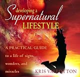 Developing a Supernatural Lifestyle: A Practical Guide Toa Life of Signs, Wonders,and Miracles