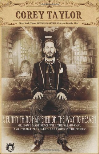 By Corey Taylor A Funny Thing Happened on the Way to Heaven: (Or, How I Made Peace with the Paranormal and Stigmatiz (First Printing)