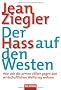 Der Hass auf den Westen: Wie sich die armen V�lker gegen den wirtschaftlichen Weltkrieg wehren