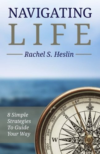 Navigating Life: 8 Simple Strategies to Guide Your Way, by Rachel S Heslin