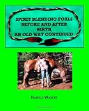 Spirit Blending Foals Before and After Birth, An Old Way Continued