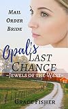 Romance: MAIL ORDER BRIDE ROMANCE: Opal's Last Chance (Historical Western Frontier Clean Romance) (Jewels of the West Inspirational Romance)