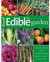 The Edible Garden: Vegetables and Herbs; Berries; Fruit Trees, and Citrus; Organic Techniques, Pruning and More