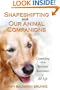 Shapeshifting with Our Animal Companions: Connecting with the Spiritual Awareness of All Life