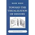 Toward the Visualization of History: The Past as Image by Mark Moss