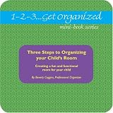 1-2-3...Get Organized Series Three Steps to Organizing Your Child's Room:: Creating a Fun and Functional Room for Your Child (1-2-3...Get Organized Series): ... Child (1-2-3...Get Organized Mini-Books)