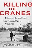 Killing the cranes : a reporter's journey through three decades of war in Afghanistan