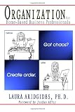 Organization For Home-Based Business Professionals: Got Chaos?  Create Order.