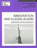 Immigration and Illegal Aliens: Burden or Blessing? (Information Plus Reference: Immigration & Illegal Aliens)