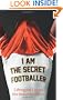 I Am The Secret Footballer: Lifting the Lid on the Beautiful Game