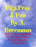 Pigs, Peas and Poo: Raw Travel England (A Novella about a Wwoof Journey in the UK) (The Adventures of a Greenman)