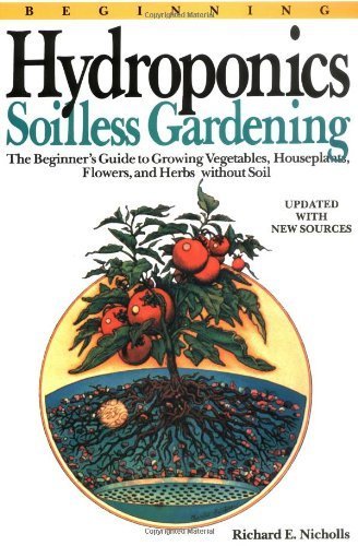 Beginning Hydroponics: Soilless Gardening - a Beginner's Guide to Growing Vegetables, House Plants, Flowers and Herbs without Soil