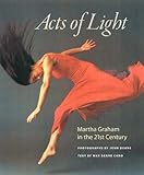 Acts of Light: Martha Graham in the Twenty-first Century