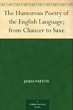 The Humorous Poetry of the English Language; from Chaucer to Saxe