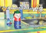 The Adventures of W.B.: a super heroic water bottle