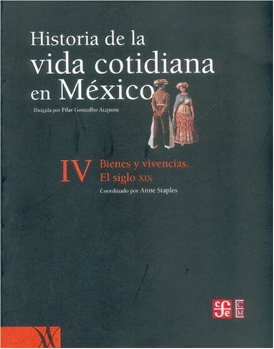 Historia de la vida cotidiana en M xico: tomo IV. Bienes y vivencias. El siglo XIX (Mexican History) (Spanish Edition)