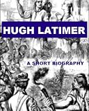 Hugh Latimer - A Short Biography