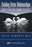 Building Better Relationships Short Essays on Learning to Relate