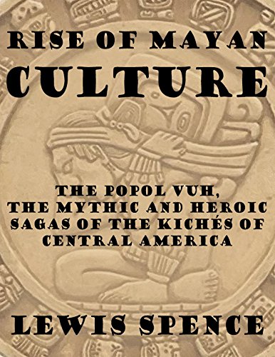 Rise of Mayan Culture: The Popol Vuh, the Mythic and Heroic Sagas of the Kichés of Central America