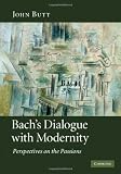 Bachs Dialogue with Modernity: Perspectives on the Passions