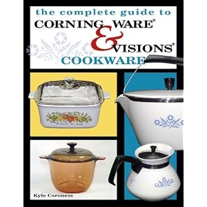 Complete Guide to Corning Ware and Visions Cookware by Kyle Coroneos