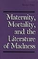 Maternity, Mortality, and the Literature of Madness