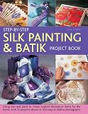 Step-by-step silk painting & batik project book : using wax and paint to create inspired decorative items for the home, with 35 projects shown in 300 easy-to-follow photographs