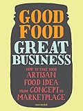 Good Food, Great Business: How to Take Your Artisan Food Idea from Concept to Marketplace