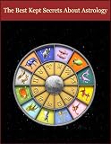 The Best Kept Secrets About Astrology - THE FUNDAMENTALS OF ASTROLOGY: WHAT EVERY COMMON PERSON SHOULD KNOW
