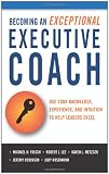 Becoming an Exceptional Executive Coach: Use Your Knowledge, Experience, and Intuition to Help Leaders Excel