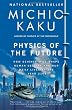Physics of the Future: How Science Will Shape Human Destiny and Our Daily Lives by the Year 2100