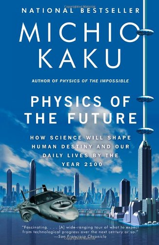 Physics of the Future: How Science Will Shape Human Destiny and Our Daily Lives by the Year 2100 Physics of the Future: How Science Will Shape Human Destiny and Our Daily Lives by the Year 2100