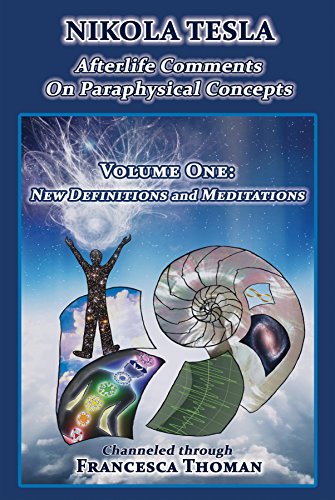 Nikola Tesla: Afterlife Comments on Paraphysical Concepts, Volume One: New Definitions and Meditations (Nikola Tesla, Afterlife Comments)